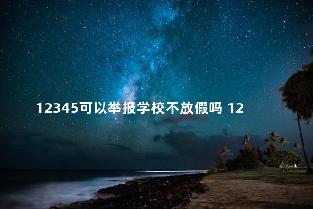 12345可以举报学校不放假吗 12345能不能举报学校不放假